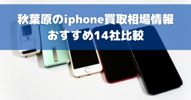 秋葉原でiPhone買取におすすめの業者14選比較！高価買取の裏技も