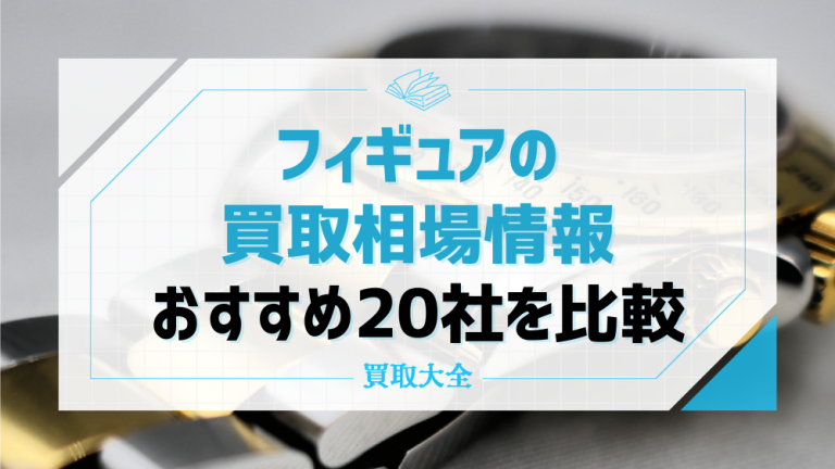 2024年最新】フィギュア買取おすすめ業者19選！買取価格の相場まとめ | 買取大全