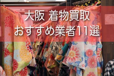 大阪の着物おすすめ業者15選！持ち込みが可能な店舗と高価買取のコツをご紹介