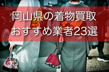 岡山県で着物買取ができるおすすめ業者25選！高額買取につながるコツを紹介