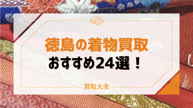 徳島県の着物買取店おすすめ24選！口コミ・評判や高額買取のコツも紹介！