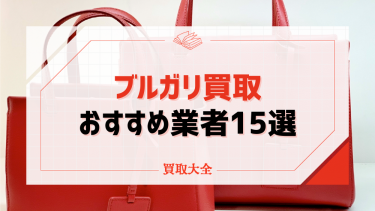 ブルガリ買取おすすめ業者15選！バッグや時計・アイテムの買取相場や高く売るためのコツも紹介