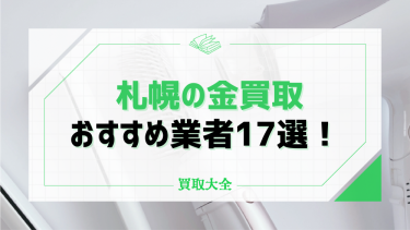 札幌の金買取業者おすすめ17選！注意点や業者選びのコツも解説