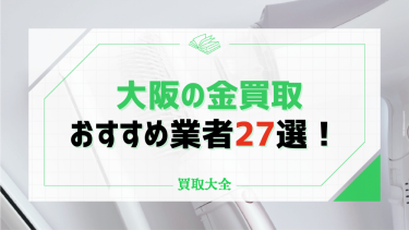 大阪の金買取おすすめサービス27選！高く売るためのポイントや注意点も解説