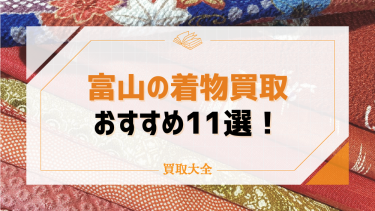 富山の着物買取おすすめ11社！持ち込みOKなお店や宅配可能な店舗も紹介