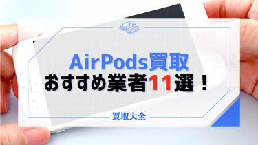 AirPodsの買取業者おすすめ11選！片耳だけでも売れる？減額査定の特徴も紹介