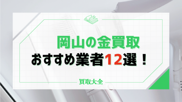 岡山の金買取おすすめ12選！口コミ評判や賢い業者選びのポイントも解説