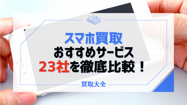 【2024年最新】スマホ買取おすすめサービス22社を比較！古いスマホが高額で売れるのは？