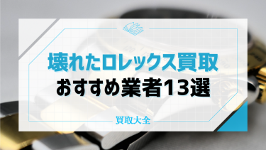 壊れたロレックスの買取ができるおすすめ13社！平均相場や高く売る方法も紹介