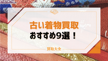 古い着物買取のおすすめ業者9選！相場が高い人気の理由や売れない着物の特徴も徹底調査！