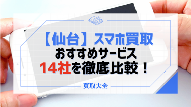 仙台のiPhone買取おすすめ14社！各社の実績や事前に準備しておくポイントも解説