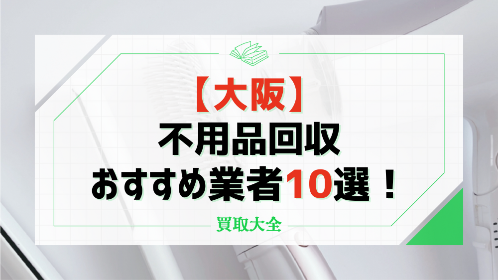 大阪の不用品回収おすすめ業者10選！依頼時の相場や事前に知っておきたい注意点も解説 | 買取大全