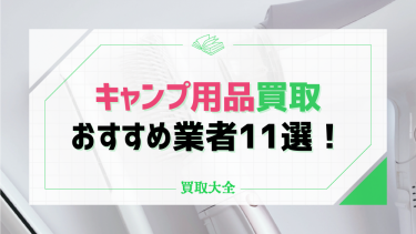 キャンプ用品買取おすすめ11社！アウトドア商品の相場や処分する方法も紹介