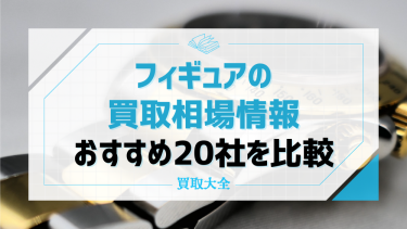 【2024年最新】フィギュア買取おすすめ業者19選！高価買取ならどこがいい？