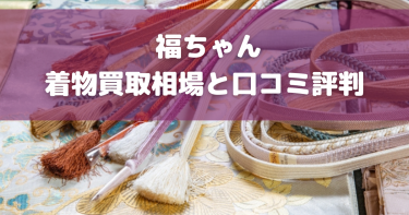 【2024年最新】着物買取福ちゃんの口コミ評判・相場まとめ！押し買いの実情も