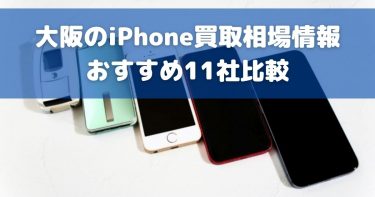 大阪でiPhone買取におすすめの業者10選！高価買取のコツも