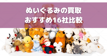 ぬいぐるみの買取おすすめ業者16選！高く売るコツや買取相場も解説！