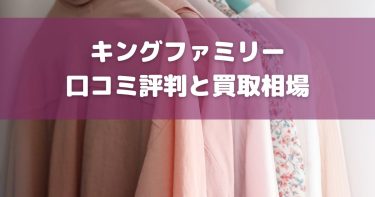 キングファミリーで買取できないものは？口コミ・評判まとめ