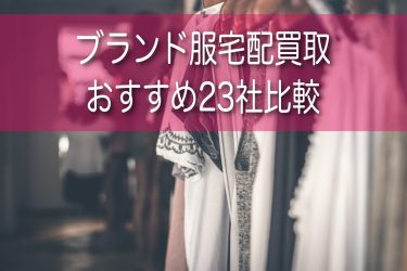 ブランド服の宅配買取でおすすめ24選を比較！どこで売るのが高いか調査！