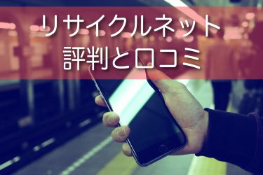 リサイクルネットの口コミ・評判！スマホ・タブレットの買取は高額って本当？