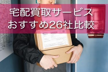 宅配買取サービスのおすすめはどれ？26選を目的別に徹底比較してきた！