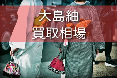 大島紬の買取相場を徹底調査！種類ごとの値段と高価買取のコツもご紹介