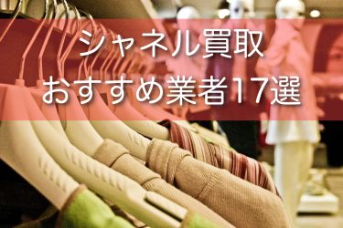 シャネル買取のおすすめ業者を17厳選！人気のバッグなど買取相場をご紹介