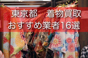 東京都で着物買取ができるおすすめ業者17選！買取のコツや注意点をご紹介