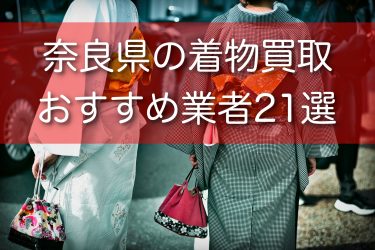 奈良県で着物買取ができるおすすめ業者19選！注意点と出張宅配買取についても詳しく解説