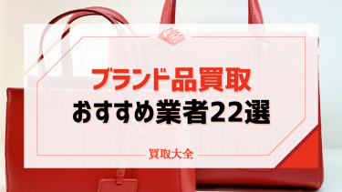 ブランド買取おすすめ業者22選！買取相場や高く売るためのコツも徹底解説