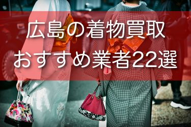 広島県で着物買取ができるおすすめ業者23選！高額買取のコツと注意点も解説