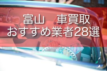 富山でおすすめの車買取業者28選！口コミ評判と高額買取のコツを紹介