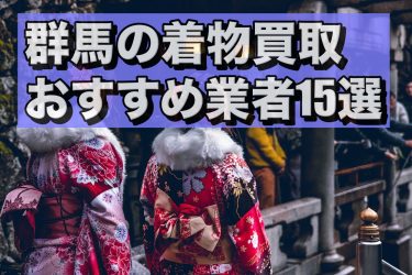 群馬県の着物買取店のおすすめ15選！高額買取のコツや口コミ評判も解説