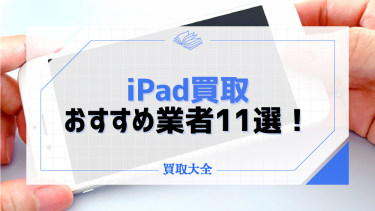 iPad買取おすすめ業者11選！高く売るならどこがいい？注意点や高額査定のポイントも解説！