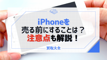 iPhoneを売る前にすること7選！初期化だけでは危険な理由や注意点を徹底解説