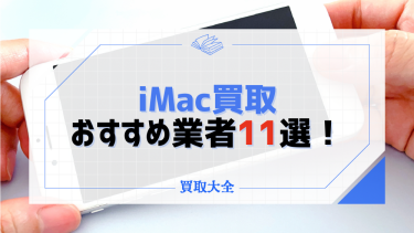 【iMac】買取おすすめ業者11選！高く売るための店舗選びや相場もチェック