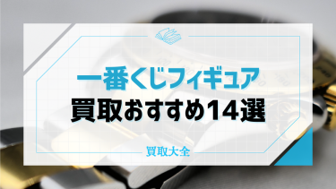 一番くじフィギュアの買取おすすめ業者14選！下位賞が売れる店舗の選び方も紹介