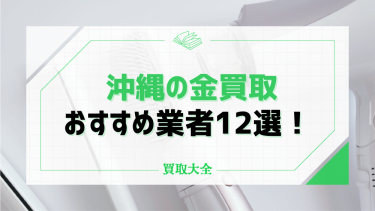 沖縄の金買取おすすめ業者12選！本物かどうか見極めるためのチェック方法も紹介