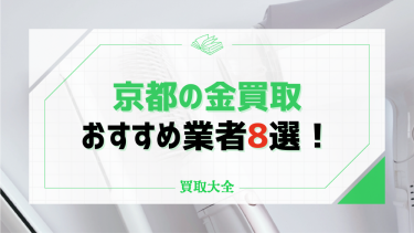 京都の金買取おすすめ8社！業者選びのコツや価格が高騰する理由も徹底解説