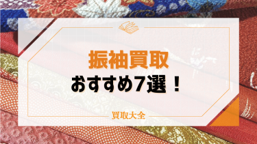 振袖買取おすすめ業者7選！売る時期や高価査定のコツも徹底解説