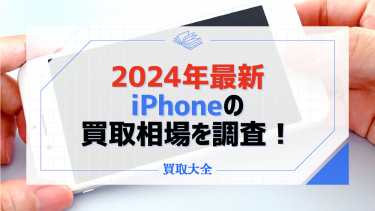 【2024年最新】iPhoneの買取相場は？どこで売るのが良いのか下取り価格との比較も！