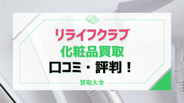 リライフクラブの口コミ・評判は？化粧品(コスメ)が売れる理由や高額査定のコツも紹介！