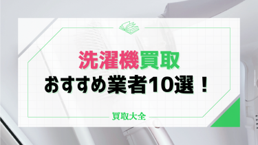 洗濯機買取おすすめ業者10選！一人暮らし用や容量・年代・種類別に相場もチェック！