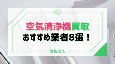 空気清浄機の買取業者おすすめ8選！買取相場や処分方法もチェック