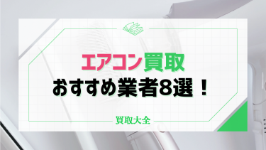 エアコンの買取業者おすすめ8選！店舗選びのコツや気をつけるべきポイントを解説